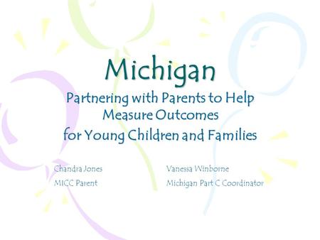 Michigan Partnering with Parents to Help Measure Outcomes for Young Children and Families Chandra Jones Vanessa Winborne MICC Parent Michigan Part C Coordinator.