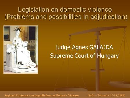 judge Agnes GALAJDA Supreme Court of Hungary Legislation on domestic violence (Problems and possibilities in adjudication) Regional Conference on Legal.