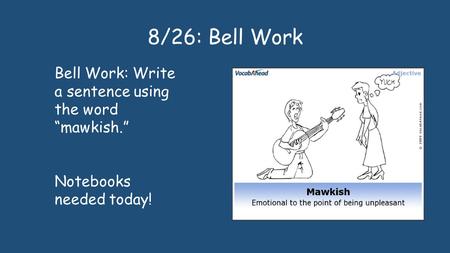 8/26: Bell Work Bell Work: Write a sentence using the word “mawkish.” Notebooks needed today!