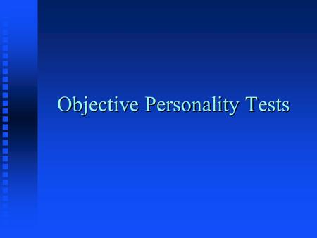 Objective Personality Tests. Examples of uni-dimensional traits Surveys Locus of Control Locus of Control Type A/B Type A/B Tolerance of Ambiguity Tolerance.