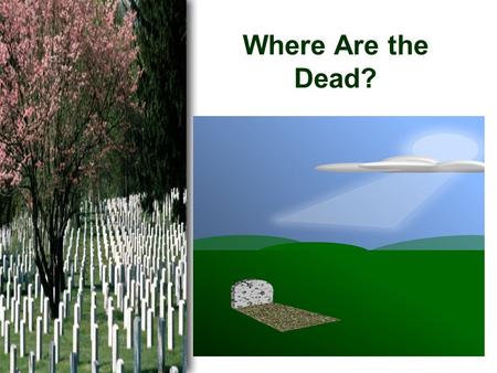 Where Are the Dead?. Current Theories Purgatory –Where is the Scripture? –No Scripture—not revealed by God Reincarnation –No credible evidence Humans.