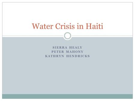 SIERRA HEALY PETER MAHONY KATHRYN HENDRICKS Water Crisis in Haiti.