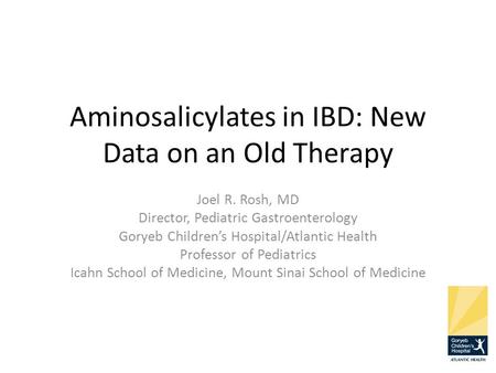 Aminosalicylates in IBD: New Data on an Old Therapy Joel R. Rosh, MD Director, Pediatric Gastroenterology Goryeb Children’s Hospital/Atlantic Health Professor.