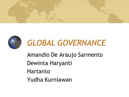 GLOBAL GOVERNANCE Amandio De Araujo Sarmento Dewinta Haryanti Hartanto Yudha Kurniawan.