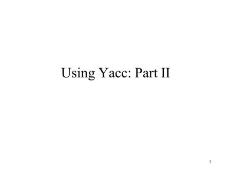 1 Using Yacc: Part II. 2 Main() ? How do I activate the parser generated by yacc in the main() –See mglyac.y.