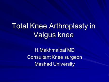 Total Knee Arthroplasty in Valgus knee H.Makhmalbaf MD Consultant Knee surgeon Mashad University.