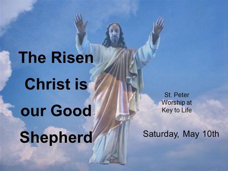 St. Peter Worship at Key to Life The Risen Christ is our Good Shepherd Saturday, May 10th.
