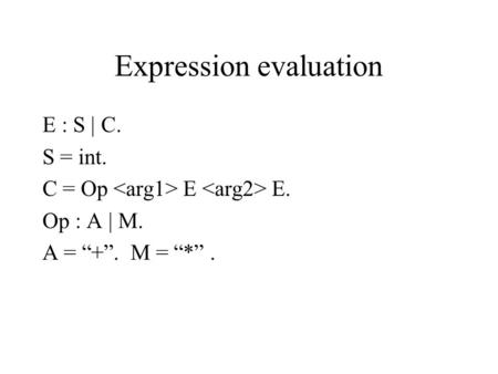 Expression evaluation E : S | C. S = int. C = Op E E. Op : A | M. A = “+”. M = “*”.