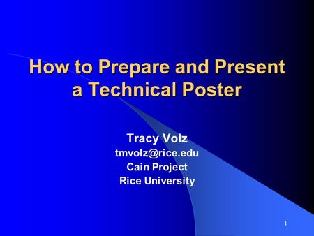 1 How to Prepare and Present a Technical Poster Tracy Volz Cain Project Rice University.