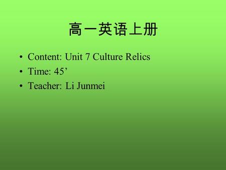 高一英语上册 Content: Unit 7 Culture Relics Time: 45’ Teacher: Li Junmei.