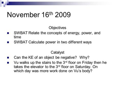 November 16 th 2009 Objectives SWBAT Relate the concepts of energy, power, and time SWBAT Calculate power in two different ways Catalyst Can the KE of.