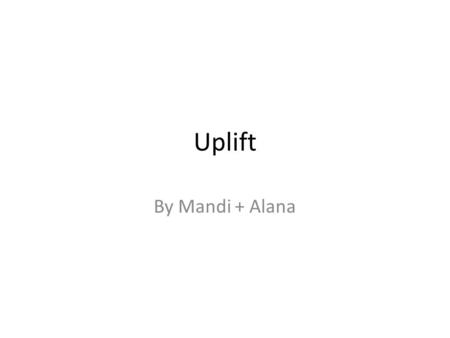 Uplift By Mandi + Alana. Definition Uplift are when ground lifts up or elevates. Also to lift up higher than the rest of the ground.