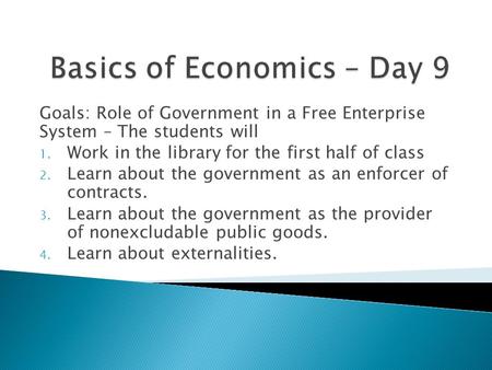 Goals: Role of Government in a Free Enterprise System – The students will 1. Work in the library for the first half of class 2. Learn about the government.