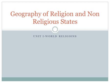 UNIT I-WORLD RELIGIONS Geography of Religion and Non Religious States.