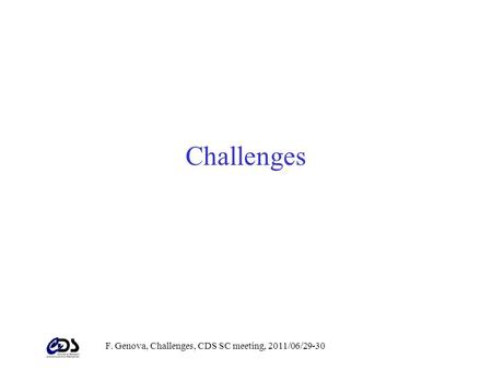 F. Genova, Challenges, CDS SC meeting, 2011/06/29-30 Challenges.