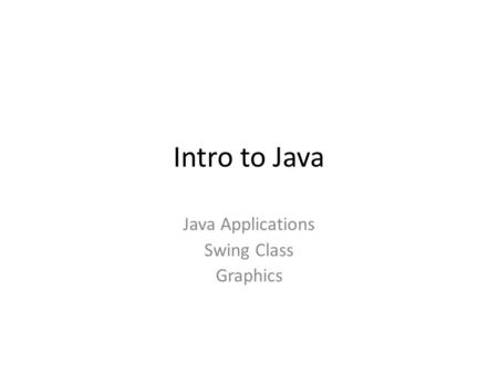 Intro to Java Java Applications Swing Class Graphics.