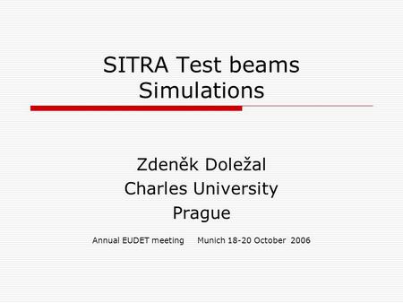 SITRA Test beams Simulations Zdeněk Doležal Charles University Prague Annual EUDET meeting Munich 18-20 October 2006.