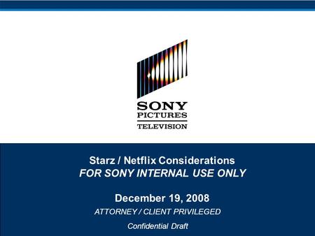 ATTORNEY / CLIENT PRIVILEGED Confidential Draft Starz / Netflix Considerations FOR SONY INTERNAL USE ONLY December 19, 2008.