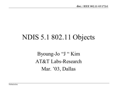 Doc.: IEEE 802.11-03/172r1 Submission NDIS 5.1 802.11 Objects Byoung-Jo “J “ Kim AT&T Labs-Research Mar. ’03, Dallas.