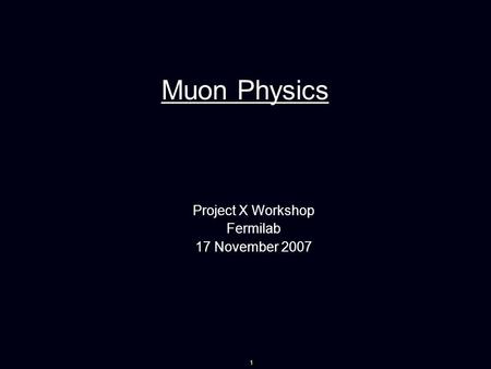 1 Muon Physics Project X Workshop Fermilab 17 November 2007.
