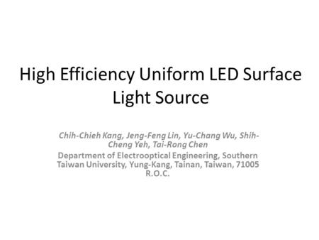 High Efficiency Uniform LED Surface Light Source Chih-Chieh Kang, Jeng-Feng Lin, Yu-Chang Wu, Shih- Cheng Yeh, Tai-Rong Chen Department of Electrooptical.
