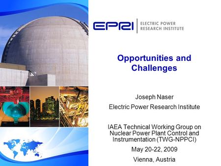 Opportunities and Challenges Joseph Naser Electric Power Research Institute IAEA Technical Working Group on Nuclear Power Plant Control and Instrumentation.
