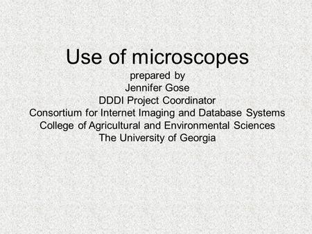 Use of microscopes prepared by Jennifer Gose DDDI Project Coordinator Consortium for Internet Imaging and Database Systems College of Agricultural and.