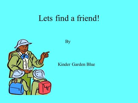 Lets find a friend! By Kinder Garden Blue. One day Sam took his friends (a,o,I,u,e) to the park and his friend Kate also came there along with her friends.