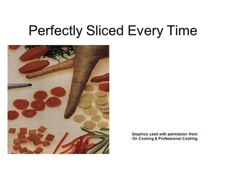 Perfectly Sliced Every Time Graphics used with permission from: On Cooking & Professional Cooking.