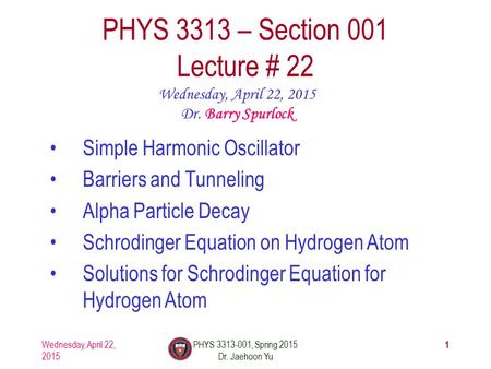 Wednesday, April 22, 2015 PHYS 3313-001, Spring 2015 Dr. Jaehoon Yu 1 PHYS 3313 – Section 001 Lecture # 22 Wednesday, April 22, 2015 Dr. Barry Spurlock.
