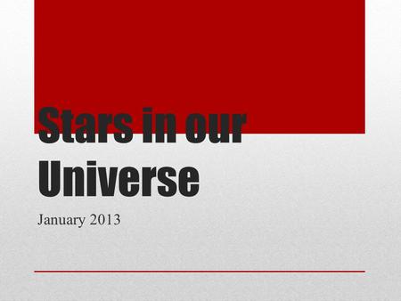 Stars in our Universe January 2013. What are stars? Definition: a large sphere of plasma held together by gravity Compared to our closest star, the Sun: