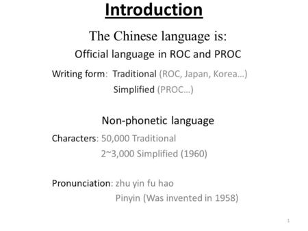 Introduction The Chinese language is: Official language in ROC and PROC Writing form: Traditional (ROC, Japan, Korea…) Simplified (PROC…) Non-phonetic.