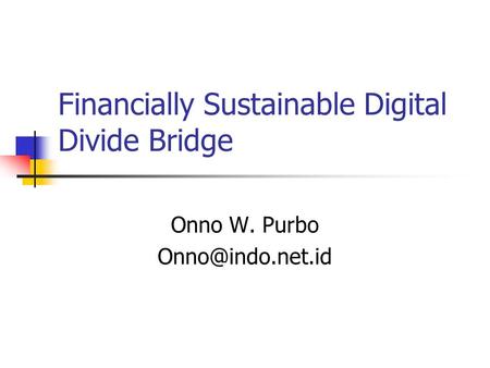 Financially Sustainable Digital Divide Bridge Onno W. Purbo