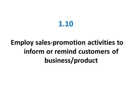 1.10 Employ sales-promotion activities to inform or remind customers of business/product.