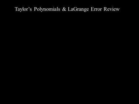 Taylor’s Polynomials & LaGrange Error Review