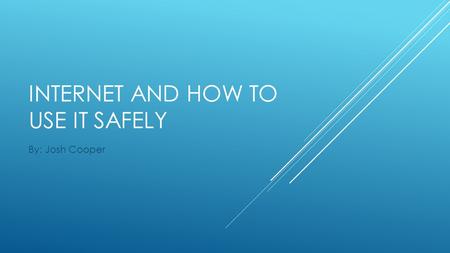 INTERNET AND HOW TO USE IT SAFELY By: Josh Cooper.