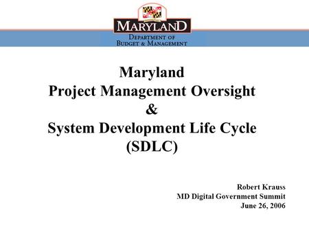 MD Digital Government Summit, June 26, 2006 1 Maryland Project Management Oversight & System Development Life Cycle (SDLC) Robert Krauss MD Digital Government.