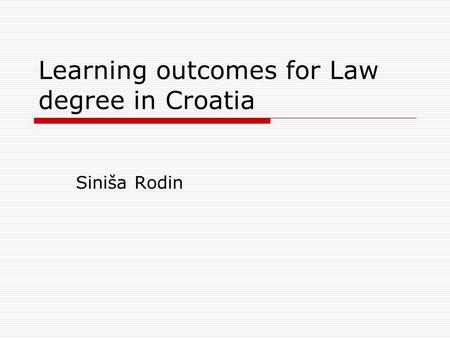 Learning outcomes for Law degree in Croatia Siniša Rodin.