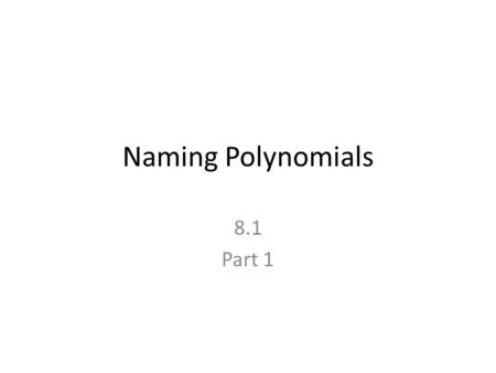 Naming Polynomials 8.1 Part 1. What is a Polynomial? Here are some definitions….