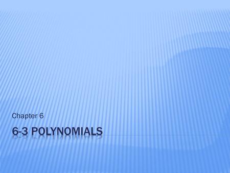 Chapter 6.  Classify polynomials and write polynomials in standard form.  Evaluate polynomial expressions.