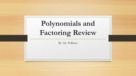 Polynomials and Factoring Review By: Ms. Williams.