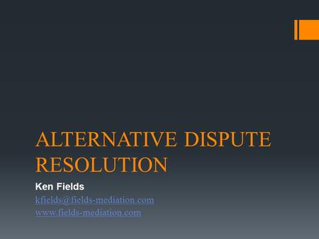ALTERNATIVE DISPUTE RESOLUTION Ken Fields