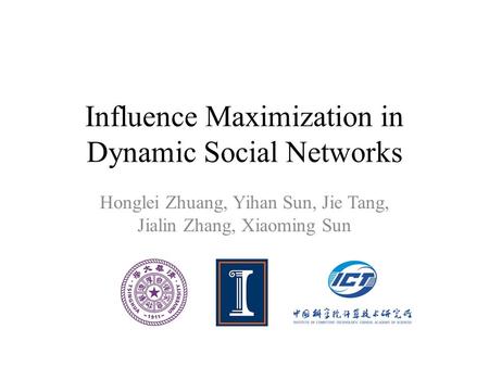 Influence Maximization in Dynamic Social Networks Honglei Zhuang, Yihan Sun, Jie Tang, Jialin Zhang, Xiaoming Sun.