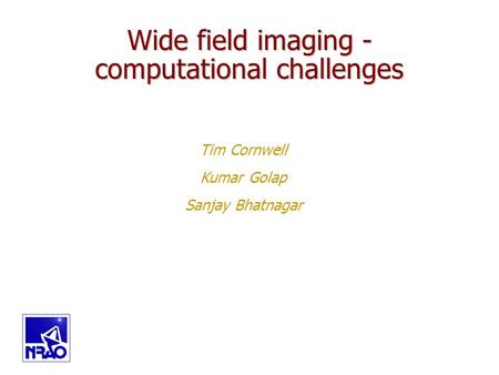 Copyright, 1996 © Dale Carnegie & Associates, Inc. Tim Cornwell Kumar Golap Sanjay Bhatnagar Wide field imaging - computational challenges.