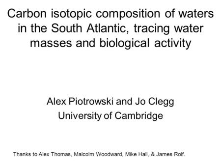Carbon isotopic composition of waters in the South Atlantic, tracing water masses and biological activity Alex Piotrowski and Jo Clegg University of Cambridge.