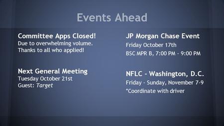 Events Ahead Committee Apps Closed! Due to overwhelming volume. Thanks to all who applied! Next General Meeting Tuesday October 21st Guest: Target JP Morgan.