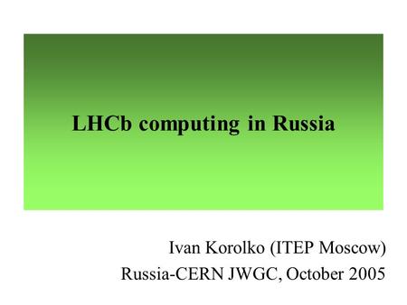 LHCb computing in Russia Ivan Korolko (ITEP Moscow) Russia-CERN JWGC, October 2005.