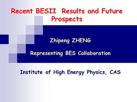 Recent BESII Results and Future Prospects Zhipeng ZHENG Representing BES Collaboration Institute of High Energy Physics, CAS.