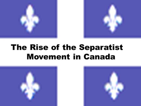 The Rise of the Separatist Movement in Canada Quebec and Canada 1914 -1945 Each of the two twentieth century world wars had brought with it domestic.