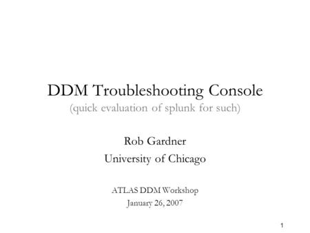 1 DDM Troubleshooting Console (quick evaluation of splunk for such) Rob Gardner University of Chicago ATLAS DDM Workshop January 26, 2007.